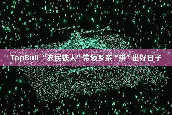 TopBull “农民铁人”带领乡亲“拼”出好日子