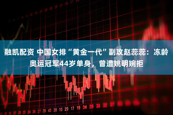 融凯配资 中国女排“黄金一代”副攻赵蕊蕊：冻龄奥运冠军44岁单身，曾遭姚明婉拒